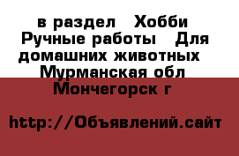  в раздел : Хобби. Ручные работы » Для домашних животных . Мурманская обл.,Мончегорск г.
